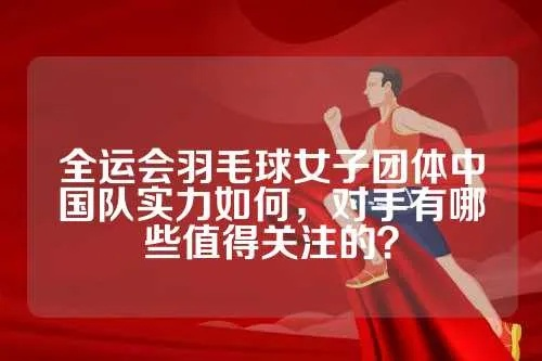 全运会羽毛球女子团体中国队实力如何，对手有哪些值得关注的？-第3张图片-www.211178.com_果博福布斯