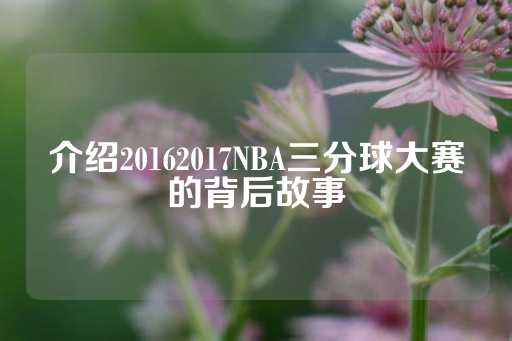 介绍20162017NBA三分球大赛的背后故事